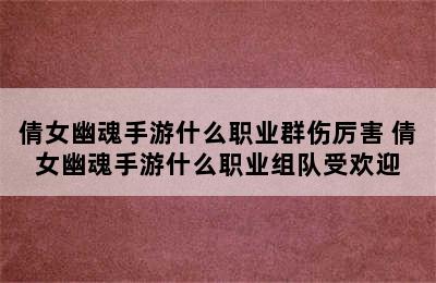 倩女幽魂手游什么职业群伤厉害 倩女幽魂手游什么职业组队受欢迎